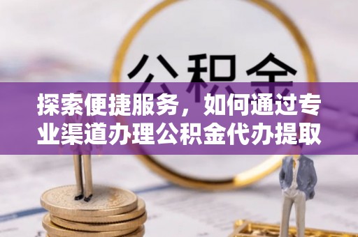 红旗探索便捷服务，如何通过专业渠道办理公积金代办提取业务