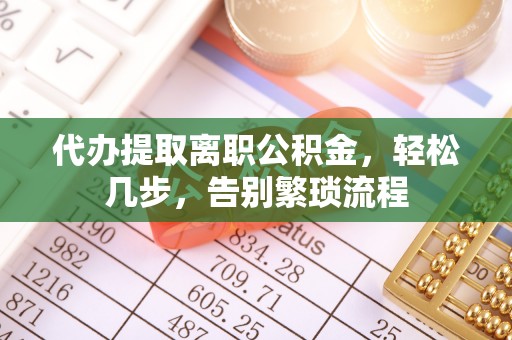 红旗代办提取离职公积金，轻松几步，告别繁琐流程
