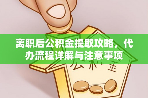红旗离职后公积金提取攻略，代办流程详解与注意事项
