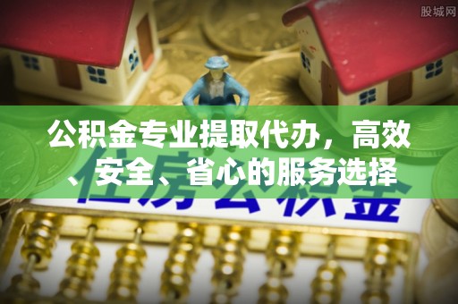 红旗公积金专业提取代办，高效、安全、省心的服务选择