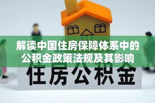 红旗解读中国住房保障体系中的公积金政策法规及其影响