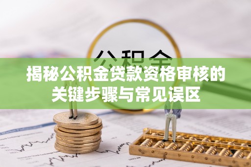 红旗揭秘公积金贷款资格审核的关键步骤与常见误区