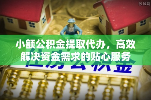 红旗小额公积金提取代办，高效解决资金需求的贴心服务
