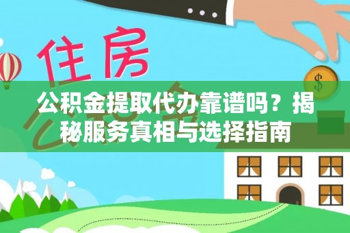 红旗公积金提取代办靠谱吗？揭秘服务真相与选择指南