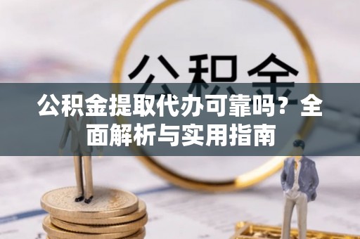 红旗公积金提取代办可靠吗？全面解析与实用指南