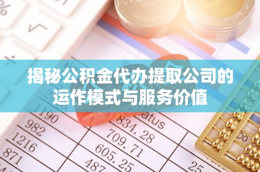 红旗揭秘公积金代办提取公司的运作模式与服务价值