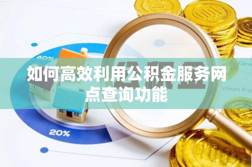 红旗如何高效利用公积金服务网点查询功能