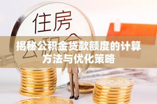 红旗揭秘公积金贷款额度的计算方法与优化策略