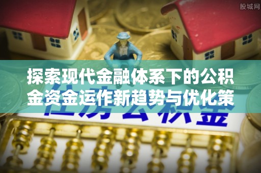 红旗探索现代金融体系下的公积金资金运作新趋势与优化策略