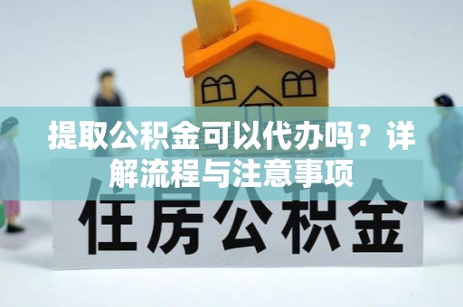 红旗提取公积金可以代办吗？详解流程与注意事项