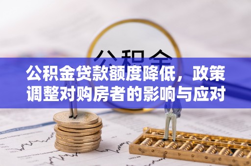 红旗公积金贷款额度降低，政策调整对购房者的影响与应对策略