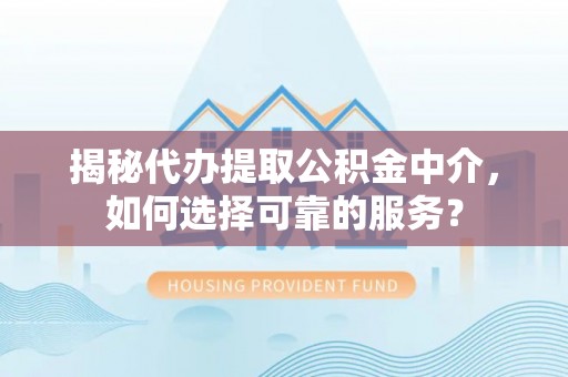 红旗揭秘代办提取公积金中介，如何选择可靠的服务？