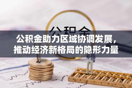 红旗公积金助力区域协调发展，推动经济新格局的隐形力量