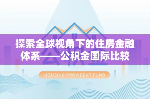 红旗探索全球视角下的住房金融体系——公积金国际比较