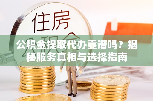 红旗公积金提取代办靠谱吗？揭秘服务真相与选择指南