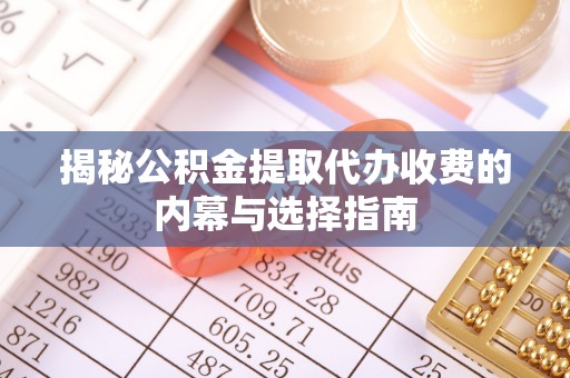 红旗揭秘公积金提取代办收费的内幕与选择指南