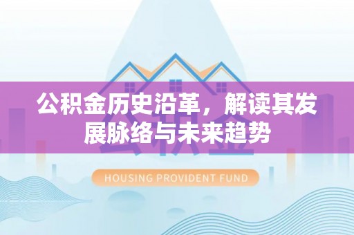 红旗公积金历史沿革，解读其发展脉络与未来趋势