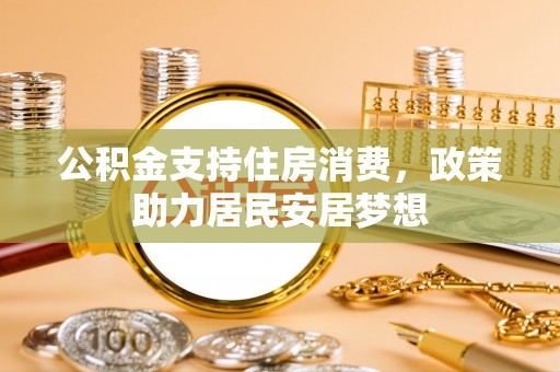 红旗公积金支持住房消费，政策助力居民安居梦想