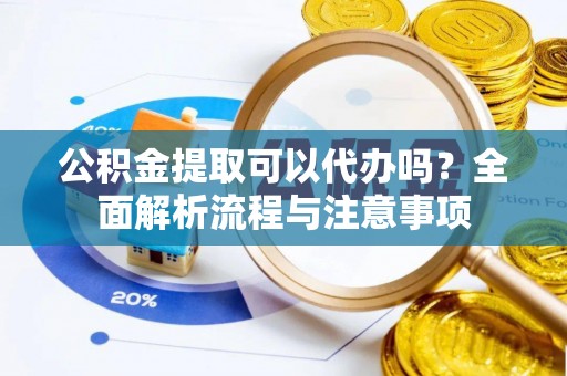 红旗公积金提取可以代办吗？全面解析流程与注意事项
