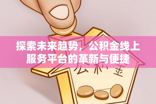 红旗探索未来趋势，公积金线上服务平台的革新与便捷