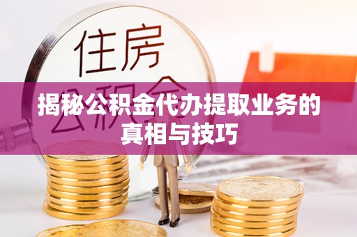红旗揭秘公积金代办提取业务的真相与技巧