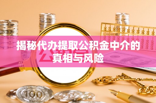红旗揭秘代办提取公积金中介的真相与风险