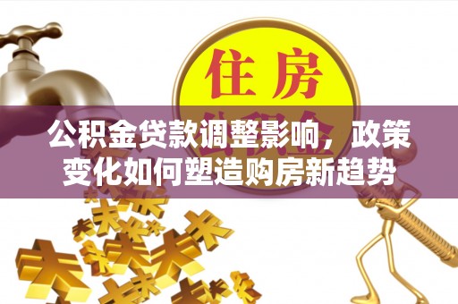 红旗公积金贷款调整影响，政策变化如何塑造购房新趋势