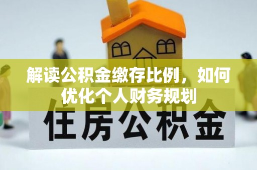 红旗解读公积金缴存比例，如何优化个人财务规划