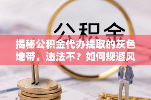 红旗揭秘公积金代办提取的灰色地带，违法不？如何规避风险？