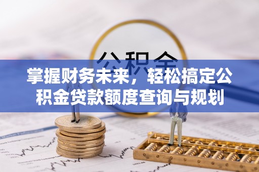 红旗掌握财务未来，轻松搞定公积金贷款额度查询与规划