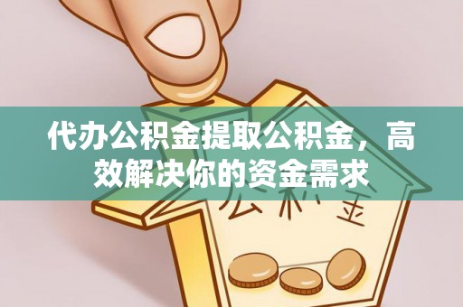 红旗代办公积金提取公积金，高效解决你的资金需求