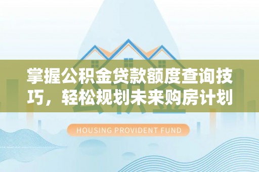 红旗掌握公积金贷款额度查询技巧，轻松规划未来购房计划