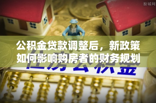 红旗公积金贷款调整后，新政策如何影响购房者的财务规划