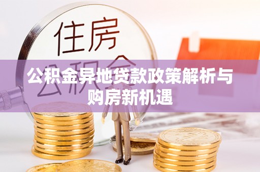 红旗公积金异地贷款政策解析与购房新机遇