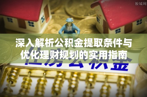 红旗深入解析公积金提取条件与优化理财规划的实用指南