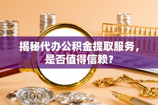 红旗揭秘代办公积金提取服务，是否值得信赖？