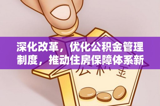 红旗深化改革，优化公积金管理制度，推动住房保障体系新发展