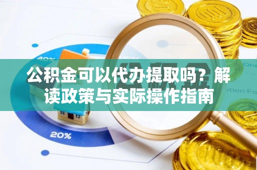 红旗公积金可以代办提取吗？解读政策与实际操作指南