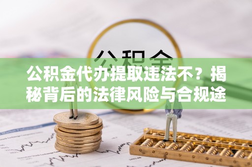 红旗公积金代办提取违法不？揭秘背后的法律风险与合规途径