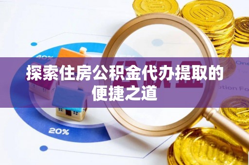 红旗探索住房公积金代办提取的便捷之道