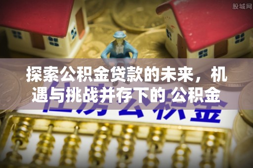 红旗探索公积金贷款的未来，机遇与挑战并存下的 公积金贷款风险防控
