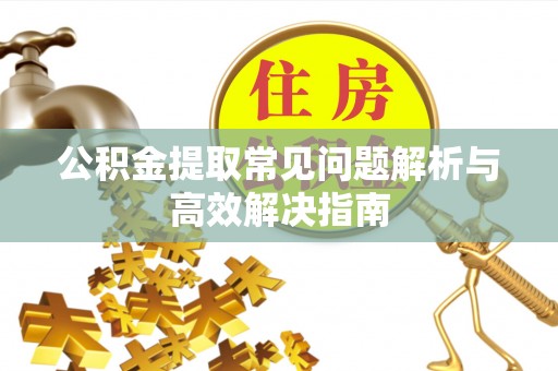 红旗公积金提取常见问题解析与高效解决指南