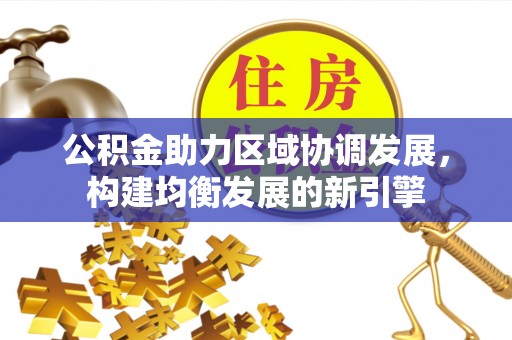 红旗公积金助力区域协调发展，构建均衡发展的新引擎