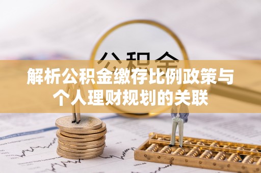 红旗解析公积金缴存比例政策与个人理财规划的关联