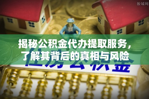 红旗揭秘公积金代办提取服务，了解其背后的真相与风险