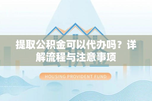 红旗提取公积金可以代办吗？详解流程与注意事项