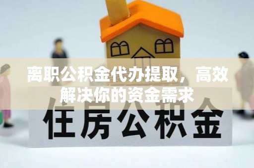 红旗离职公积金代办提取，高效解决你的资金需求
