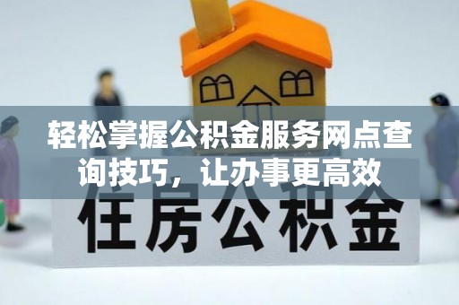 红旗轻松掌握公积金服务网点查询技巧，让办事更高效