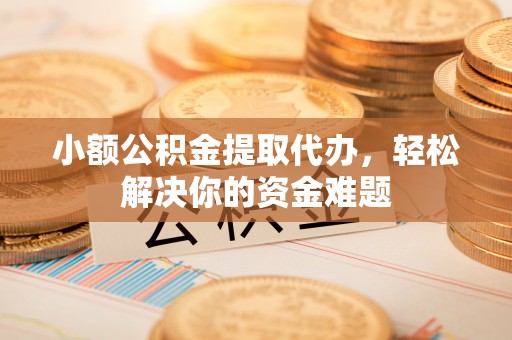 红旗小额公积金提取代办，轻松解决你的资金难题