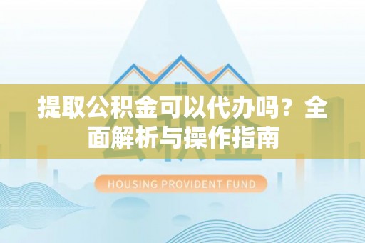 红旗提取公积金可以代办吗？全面解析与操作指南